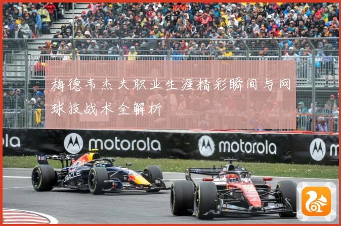 梅德韦杰夫职业生涯精彩瞬间与网球技战术全解析