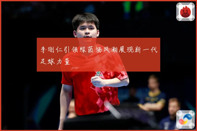 李刚仁引领绿茵场风潮展现新一代足球力量
