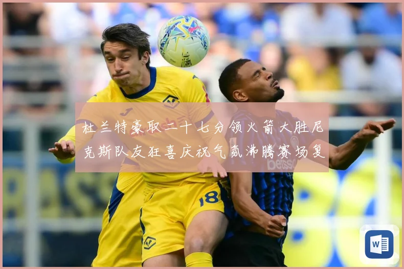 杜兰特豪取二十七分领火箭大胜尼克斯队友狂喜庆祝气氛沸腾赛场复盘