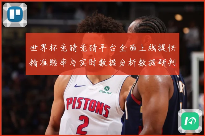 世界杯竞猜竞猜平台全面上线提供精准赔率与实时数据分析数据研判
