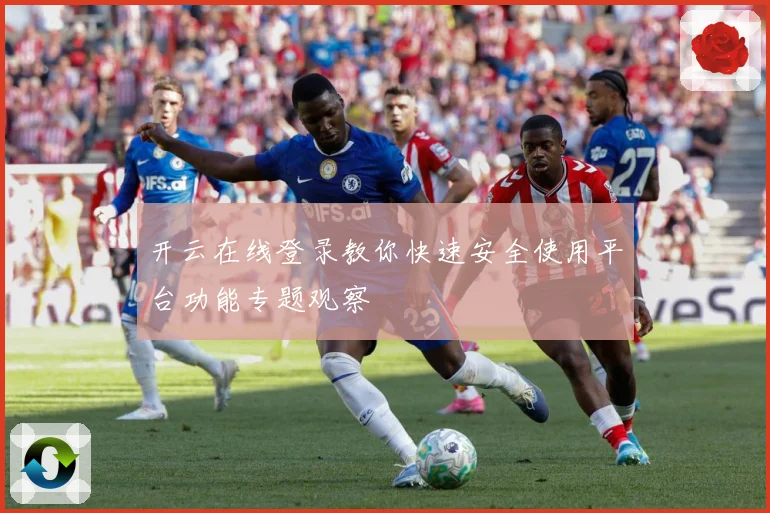 开云在线登录教你快速安全使用平台功能专题观察