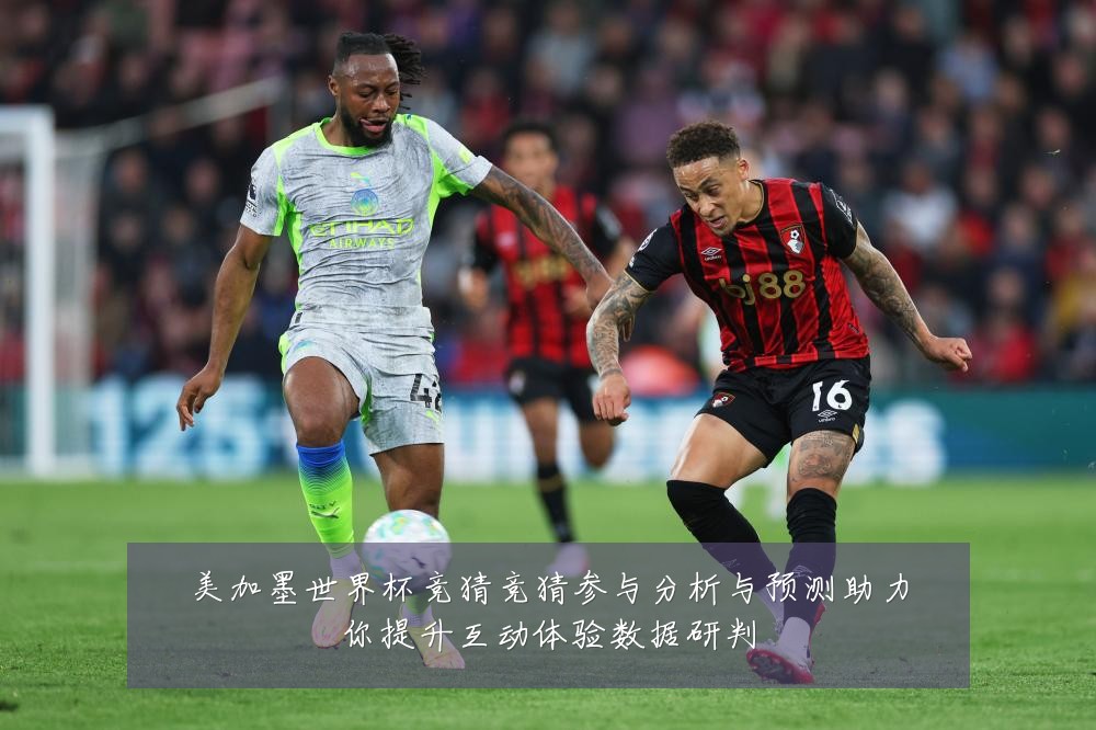 美加墨世界杯竞猜竞猜参与分析与预测助力你提升互动体验数据研判
