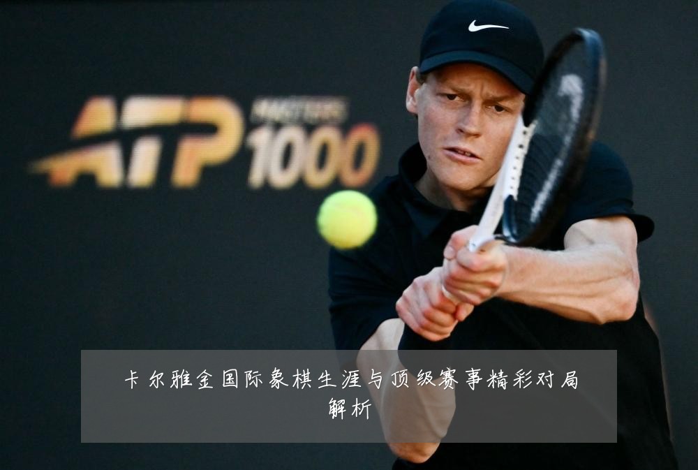 卡尔雅金国际象棋生涯与顶级赛事精彩对局解析