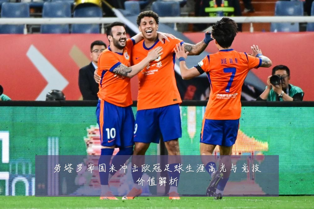 劳塔罗率国米冲击欧冠足球生涯高光与竞技价值解析