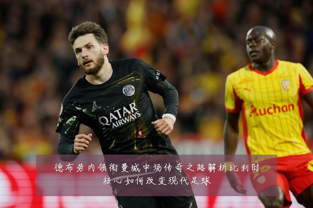 德布劳内领衔曼城中场传奇之路解析比利时核心如何改变现代足球
