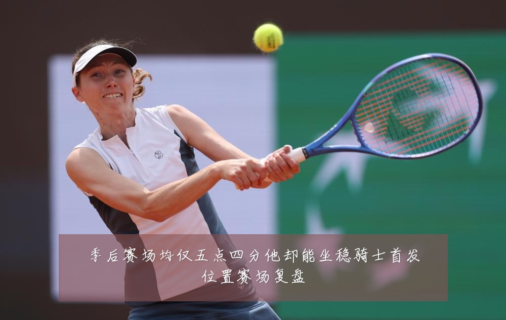 季后赛场均仅五点四分他却能坐稳骑士首发位置赛场复盘